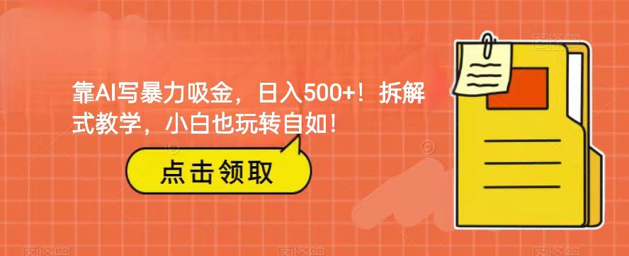 靠AI写暴力吸金！轻松日入500+！拆解式教学，小白也玩转自如！