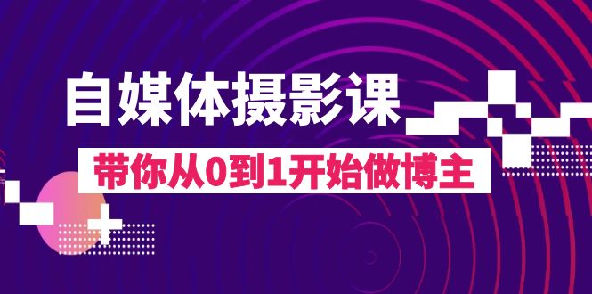 自媒体摄影课，带你从0到1开始做博主（17节课）