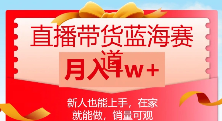 直播带货蓝海赛道，新人也能上手，在家就能做，销量可观，月入1w【揭秘】