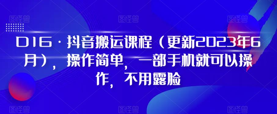 D1G·抖音搬运课程（更新2023年10月），操作简单，一部手机就可以操作，不用露脸