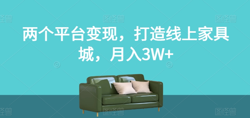 两个平台变现，打造线上家具城，月入3W+【揭秘】