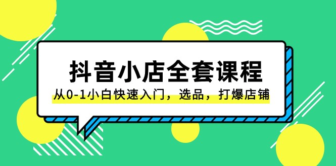 抖音小店全套课程，从0-1小白快速入门，选品，打爆店铺（131节课）