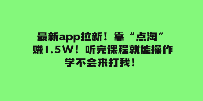 （7787期）最新app拉新！靠“点淘”赚1.5W！听完课程就能操作！学不会来打我！