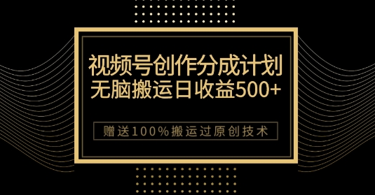 最新视频号创作分成计划，无脑搬运一天收益500+，100%搬运过原创技巧【揭秘】