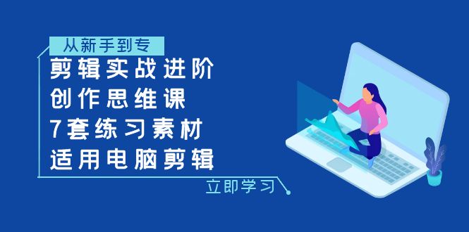 （7927期）剪辑实战进阶+创作思维课+7套练习素材-适用电脑剪辑