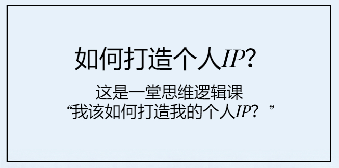 （7949期）如何打造个人IP？这是一堂思维逻辑课“我该如何打造我的个人IP？”