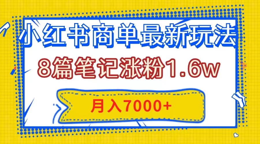 （7954期）小红书商单最新玩法，8篇笔记涨粉1.6w，几分钟一个笔记，月入7000+