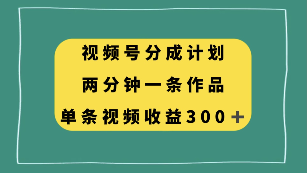 （8000期）视频号分成计划，两分钟一条作品，单视频收益300+