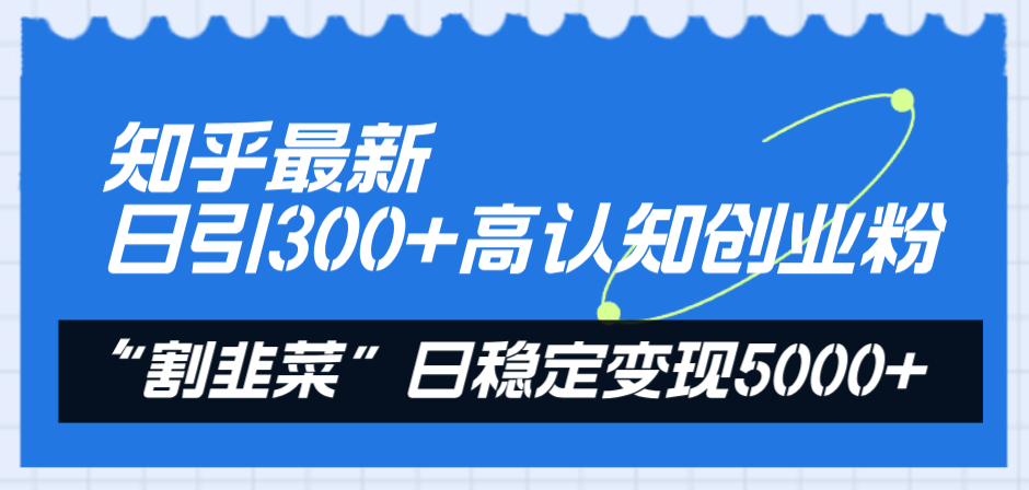 （8136期）知乎最新日引300+高认知创业粉，“割韭菜”日稳定变现5000+