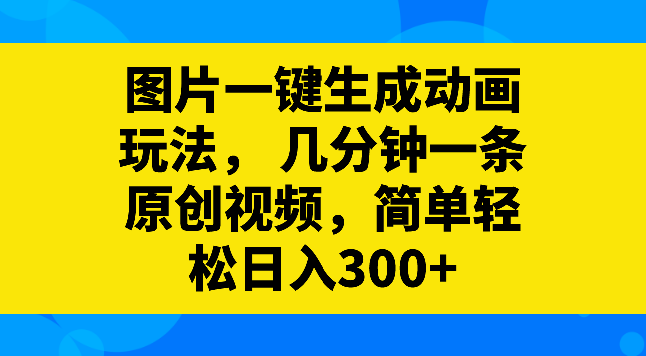 （8165期）图片一键生成动画玩法，几分钟一条原创视频，简单轻松日入300+