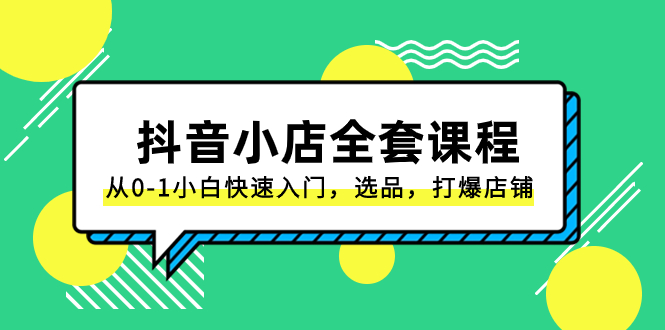 （8245期）抖音小店-全套课程，从0-1小白快速入门，选品，打爆店铺（131节课）