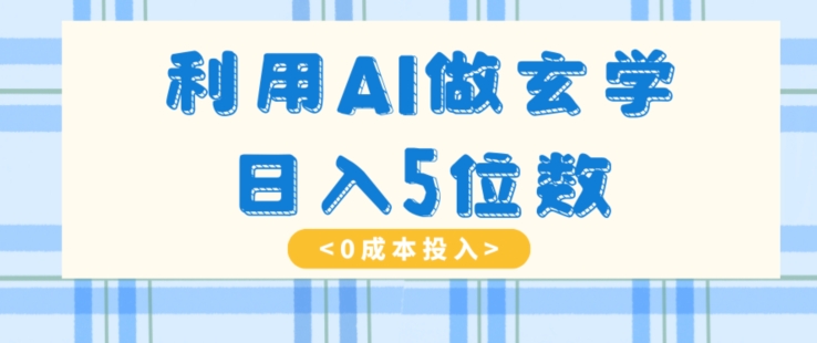 利用AI做玄学，简单操作，暴力掘金，小白月入5万+【揭秘】