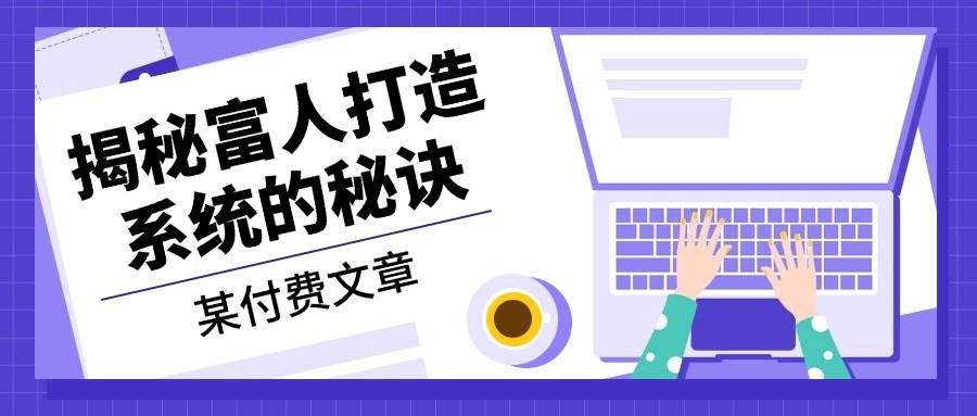 某公众号付费文章：《揭秘富人打造系统的秘诀》-云梦泽轻创