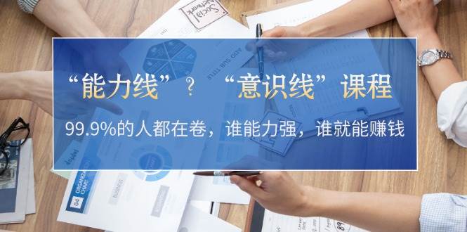 “能力线”“意识线”？99.9%的人都在卷，谁能力强，谁就能赚钱-云梦泽轻创