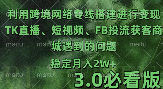 利用跨境电商网络及搭建TK直播、短视频、FB投流获客以及商城遇到的问题进行变现3.0必看版-云梦泽轻创